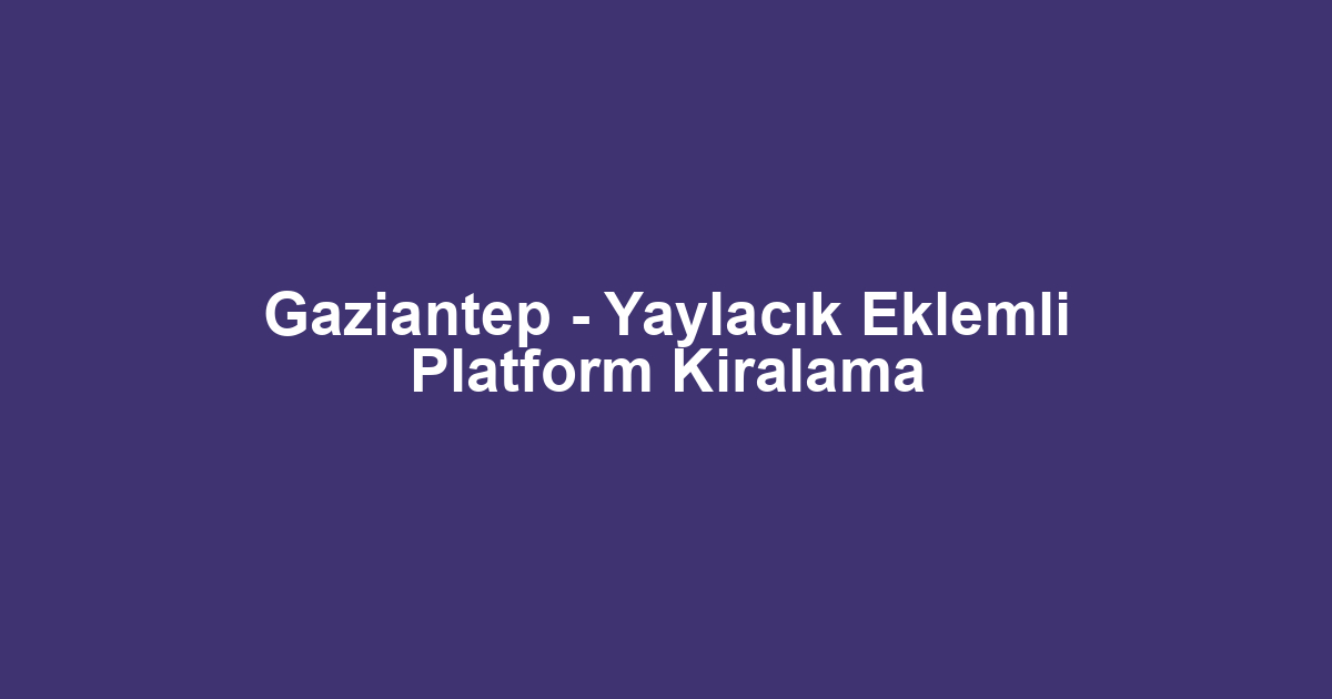 Gaziantep - Yaylacık Eklemli Platform Kiralama