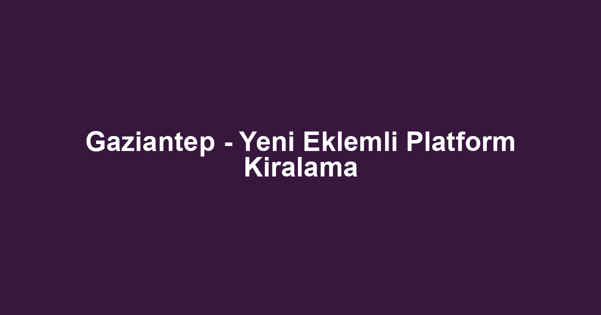 Gaziantep - Yeni Eklemli Platform Kiralama