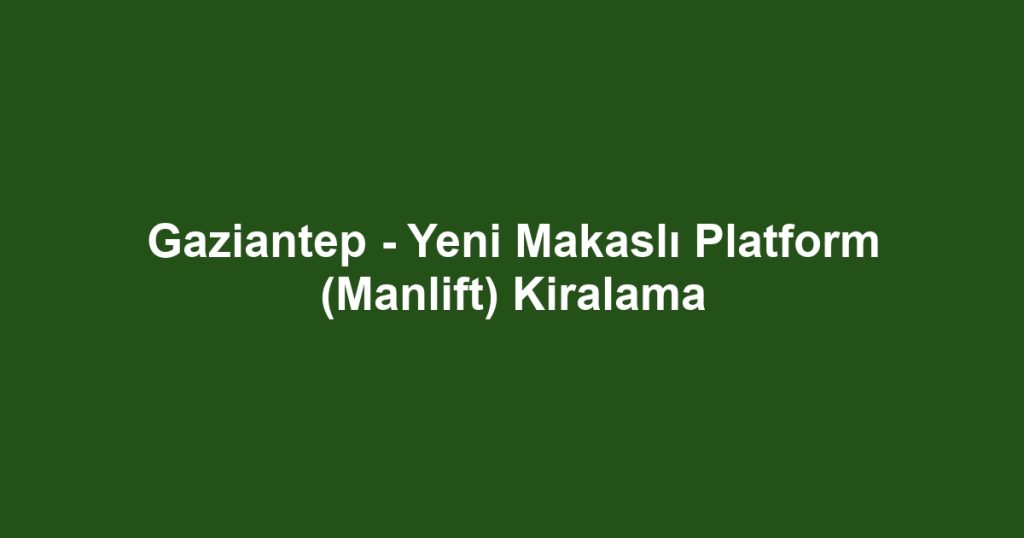 Gaziantep - Yeni Makaslı Platform (Manlift) Kiralama