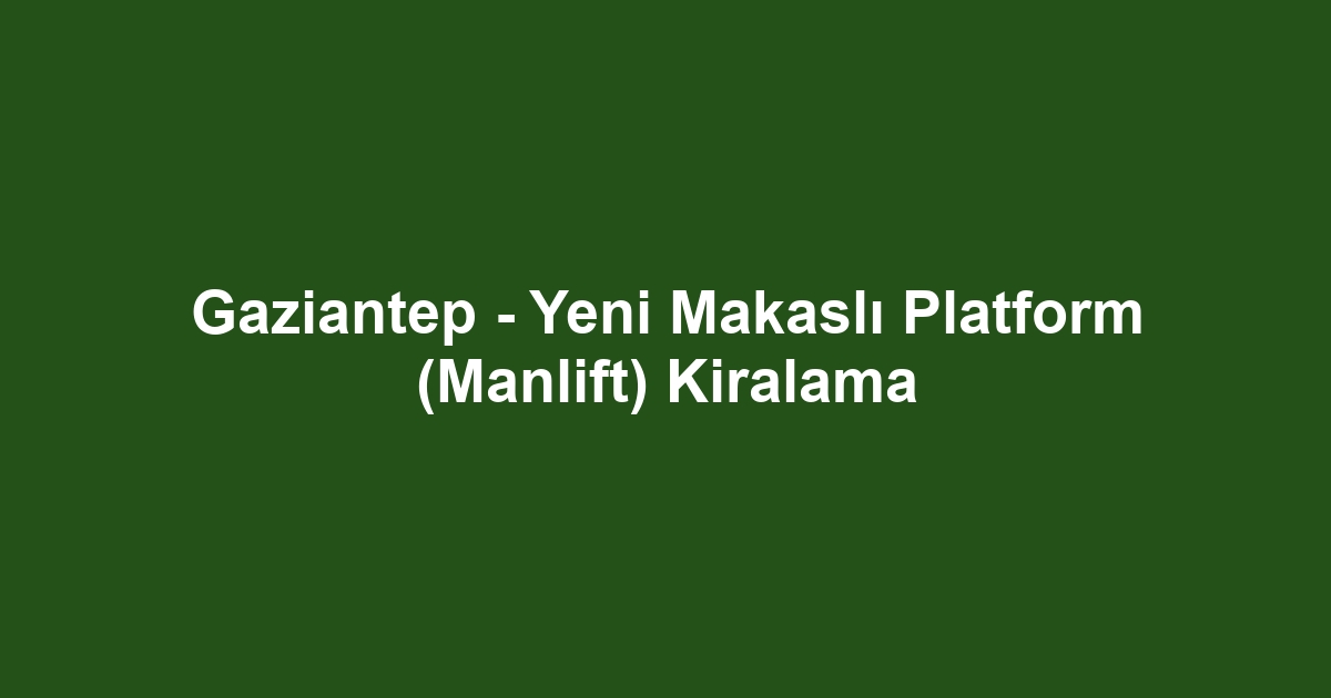 Gaziantep - Yeni Makaslı Platform (Manlift) Kiralama