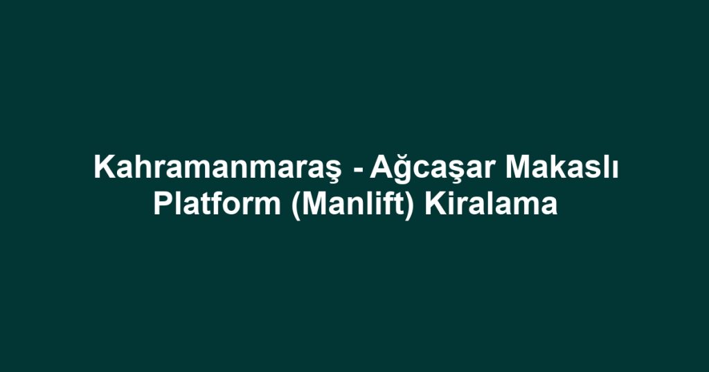 Kahramanmaraş - Ağcaşar Makaslı Platform (Manlift) Kiralama
