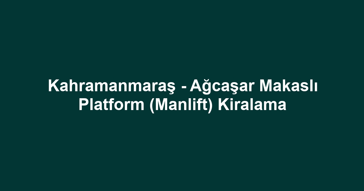 Kahramanmaraş - Ağcaşar Makaslı Platform (Manlift) Kiralama