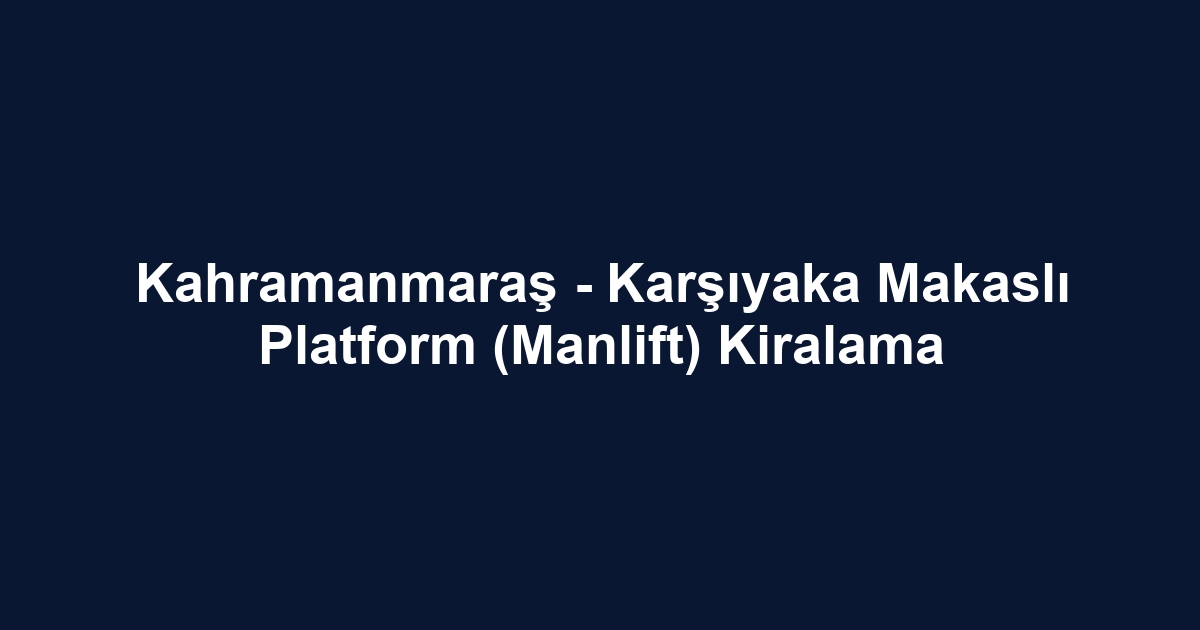 Kahramanmaraş - Karşıyaka Makaslı Platform (Manlift) Kiralama