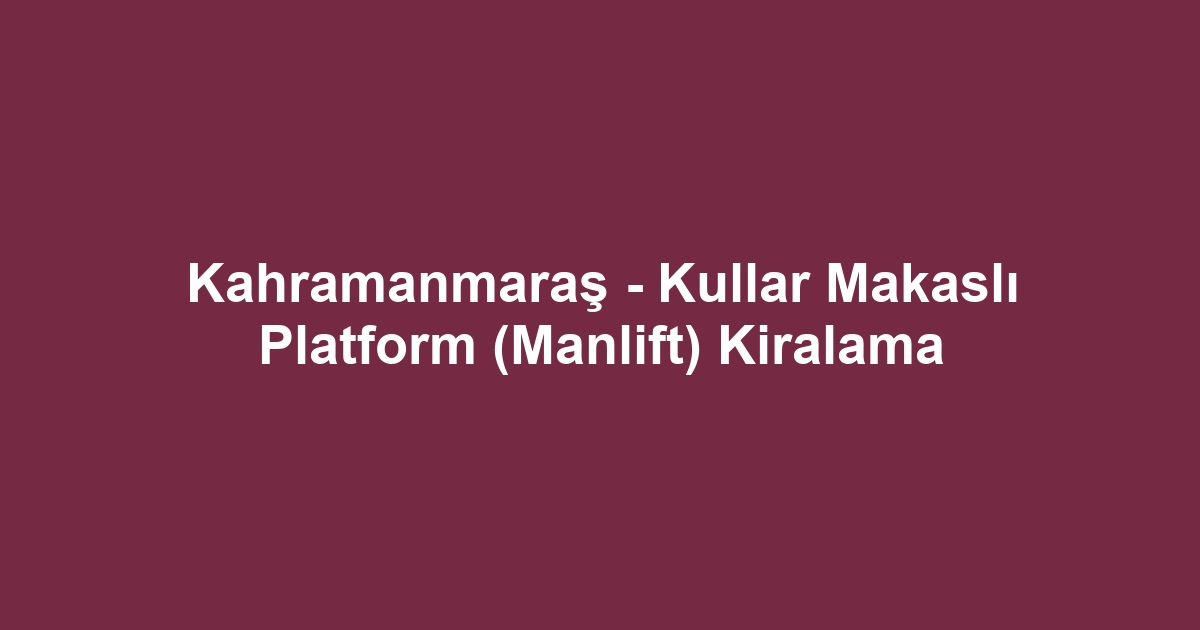 Kahramanmaraş - Kullar Makaslı Platform (Manlift) Kiralama