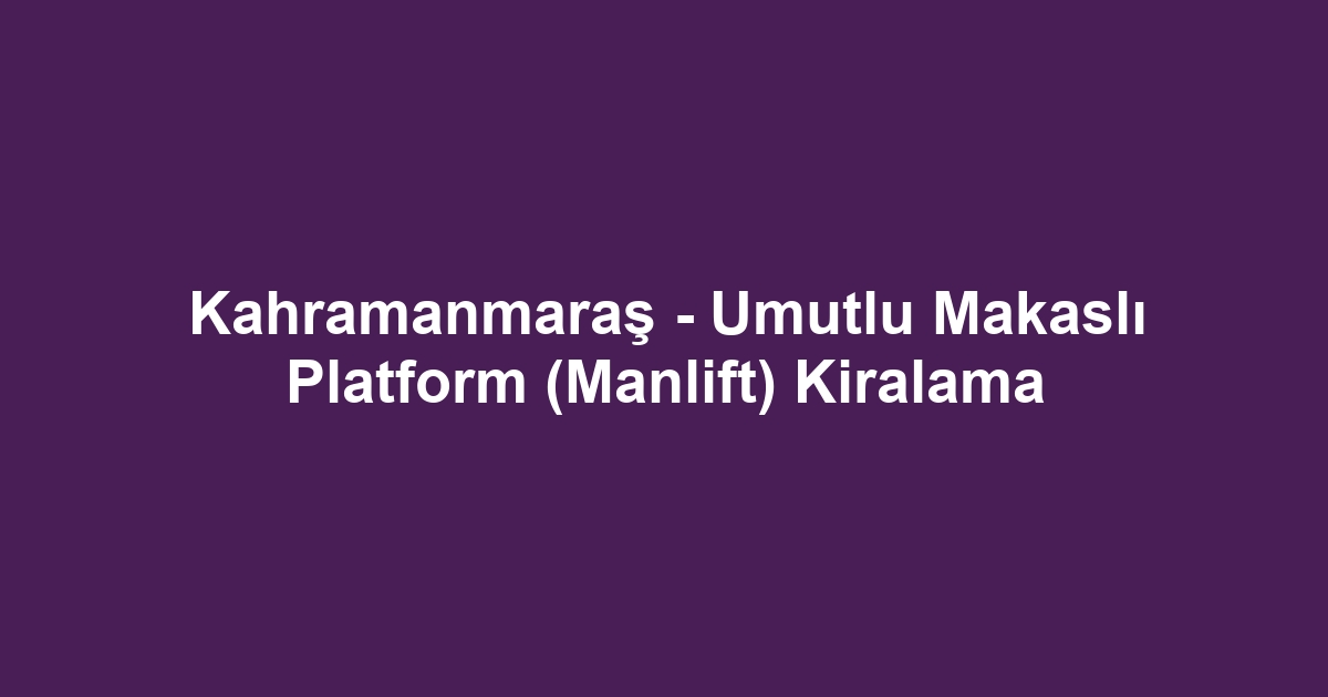 Kahramanmaraş - Umutlu Makaslı Platform (Manlift) Kiralama
