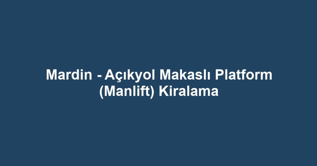 Mardin - Açıkyol Makaslı Platform (Manlift) Kiralama