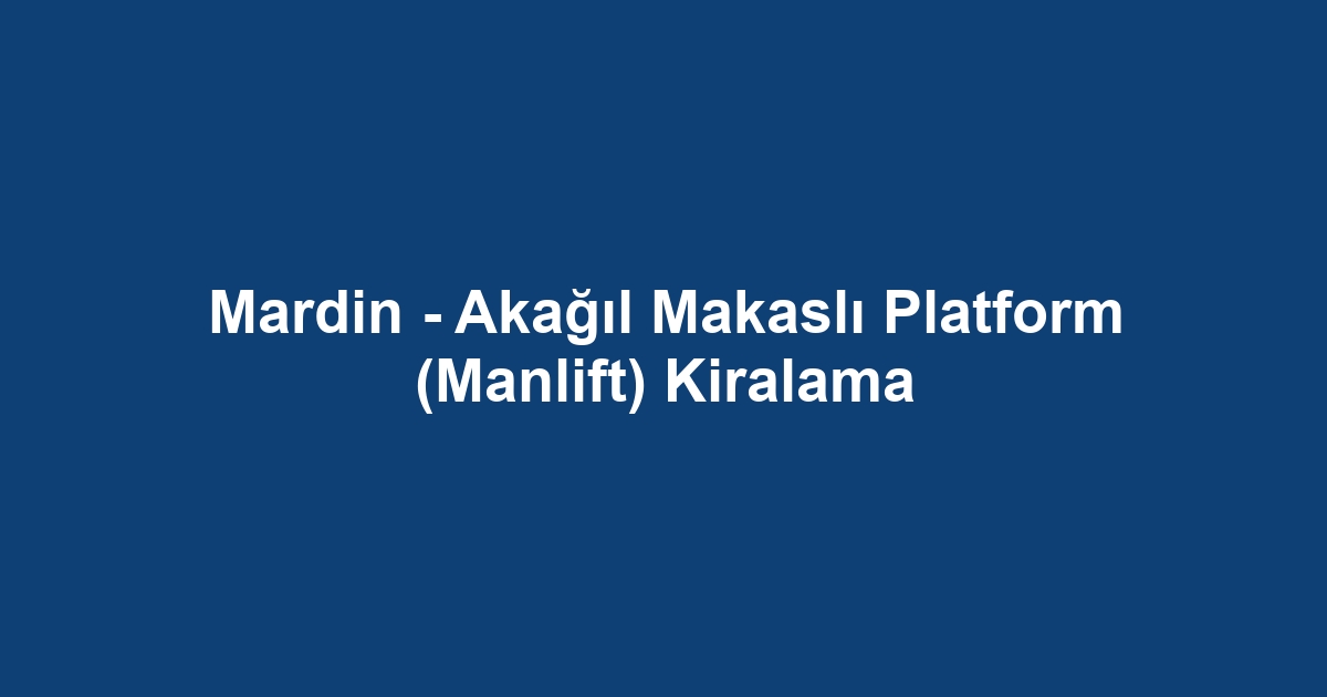 Mardin - Akağıl Makaslı Platform (Manlift) Kiralama