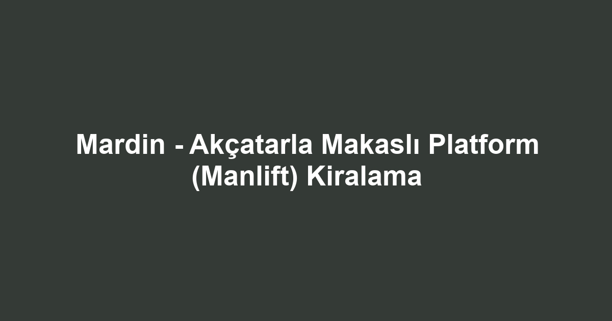 Mardin - Akçatarla Makaslı Platform (Manlift) Kiralama