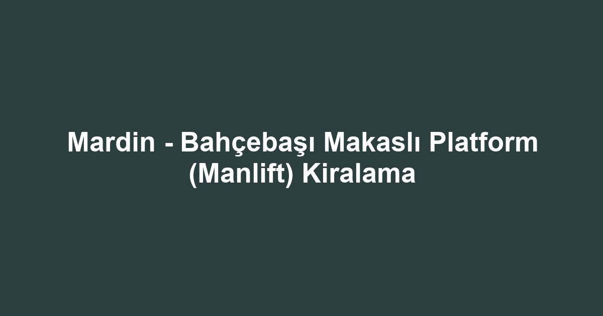Mardin - Bahçebaşı Makaslı Platform (Manlift) Kiralama