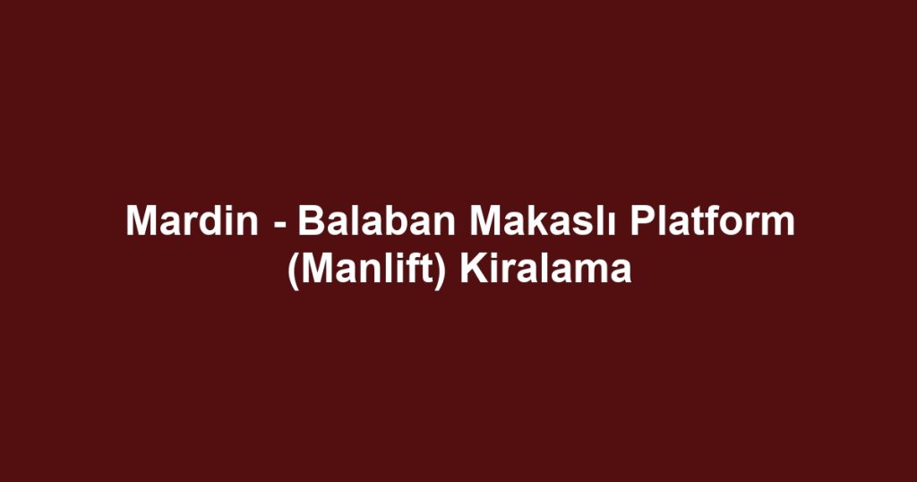 Mardin - Balaban Makaslı Platform (Manlift) Kiralama