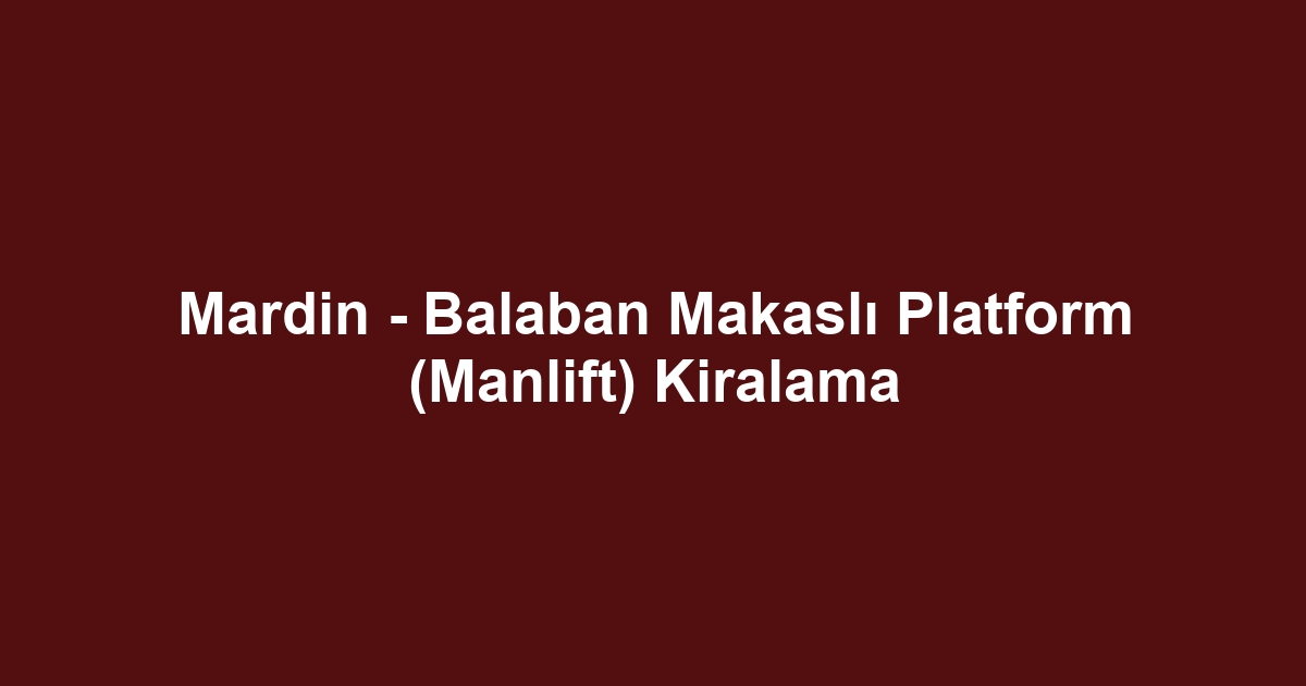 Mardin - Balaban Makaslı Platform (Manlift) Kiralama
