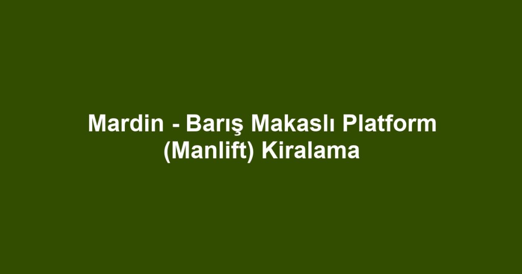 Mardin - Barış Makaslı Platform (Manlift) Kiralama