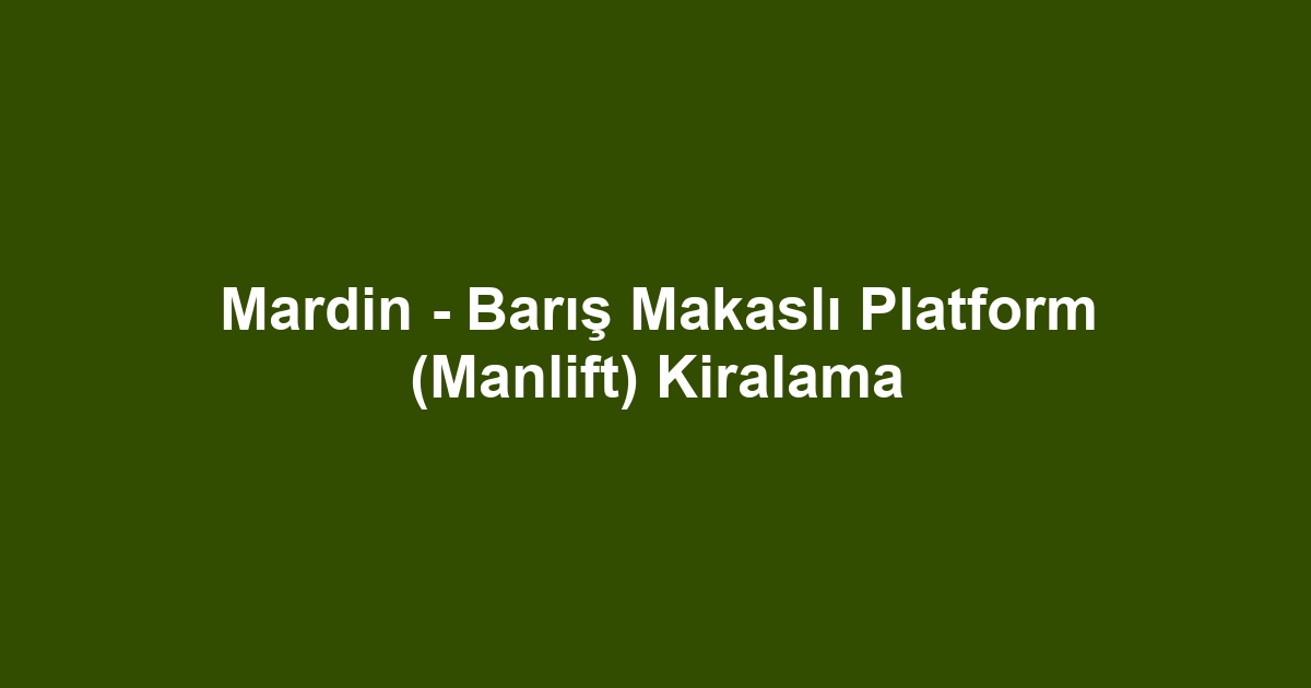 Mardin - Barış Makaslı Platform (Manlift) Kiralama