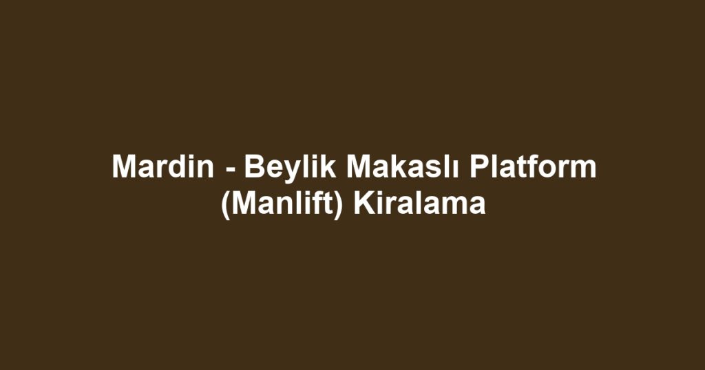 Mardin - Beylik Makaslı Platform (Manlift) Kiralama