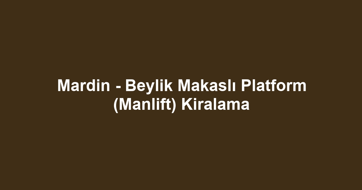 Mardin - Beylik Makaslı Platform (Manlift) Kiralama