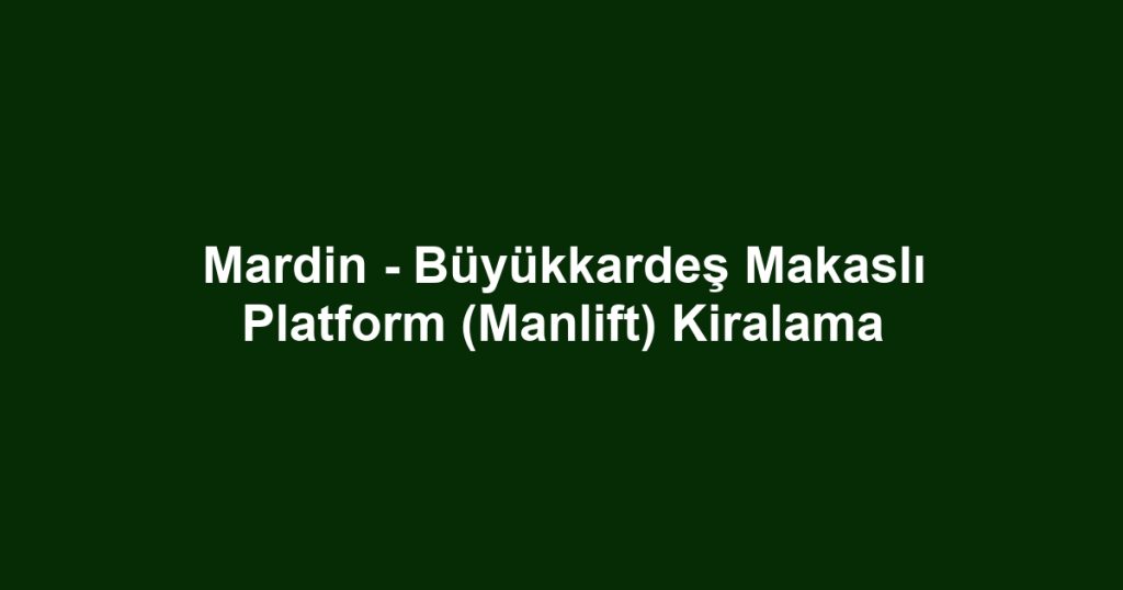 Mardin - Büyükkardeş Makaslı Platform (Manlift) Kiralama