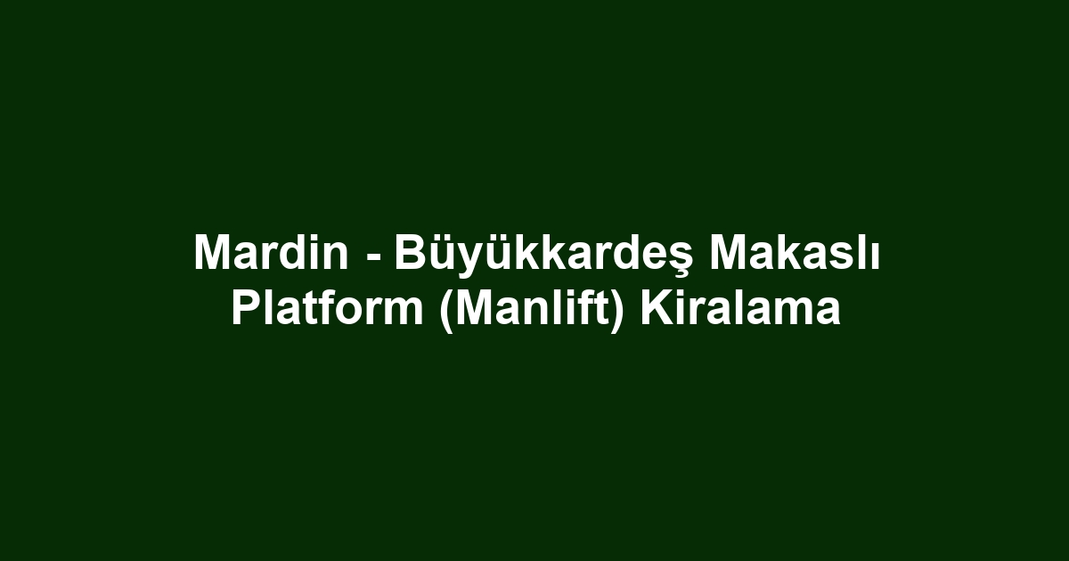 Mardin - Büyükkardeş Makaslı Platform (Manlift) Kiralama