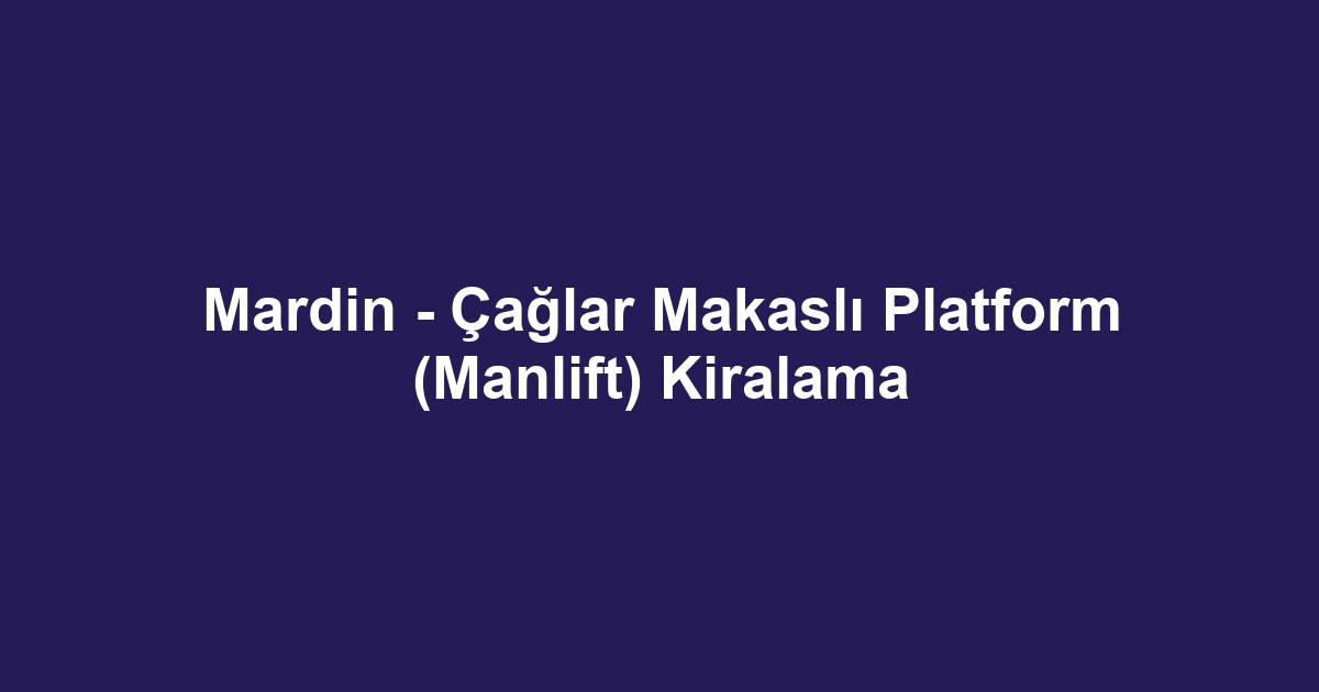 Mardin - Çağlar Makaslı Platform (Manlift) Kiralama