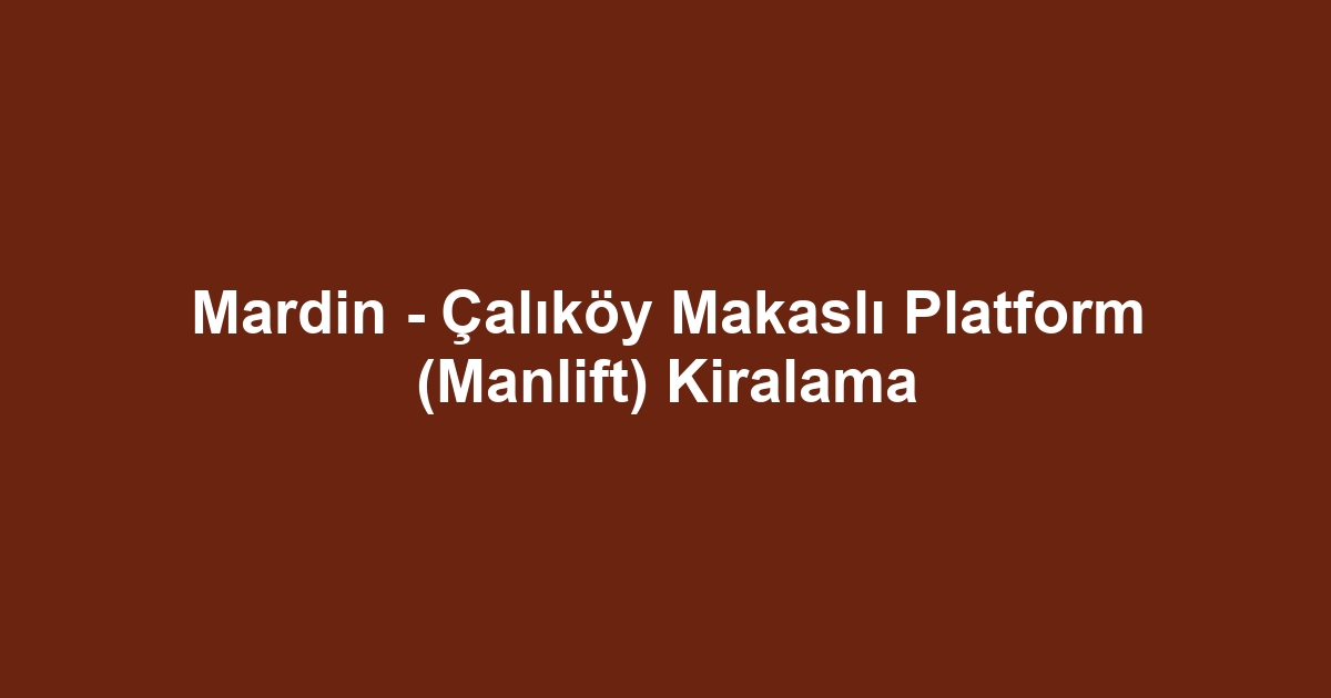 Mardin - Çalıköy Makaslı Platform (Manlift) Kiralama