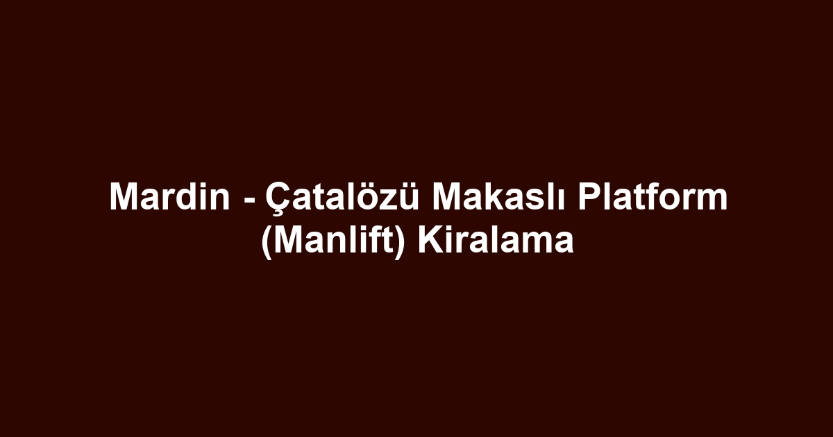 Mardin - Çatalözü Makaslı Platform (Manlift) Kiralama