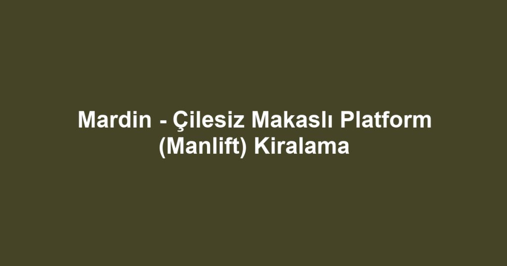 Mardin - Çilesiz Makaslı Platform (Manlift) Kiralama
