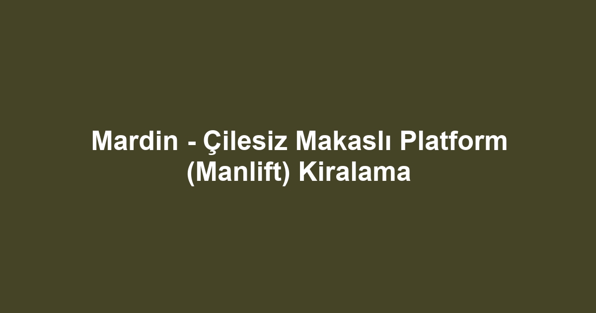 Mardin - Çilesiz Makaslı Platform (Manlift) Kiralama