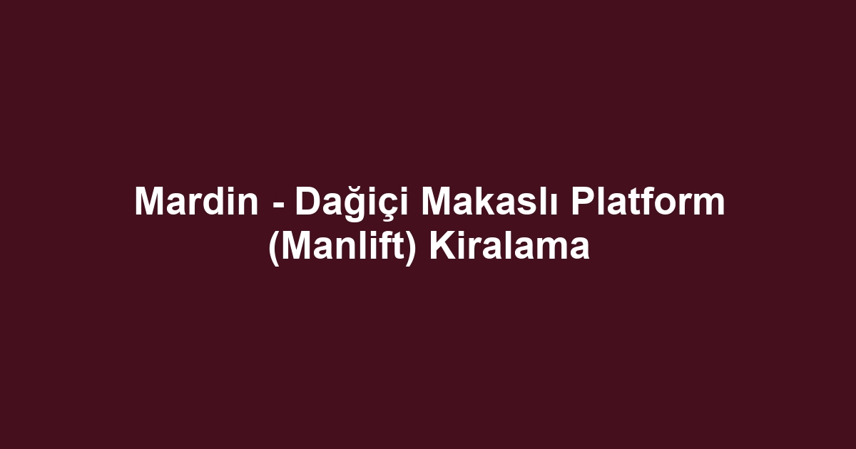 Mardin - Dağiçi Makaslı Platform (Manlift) Kiralama