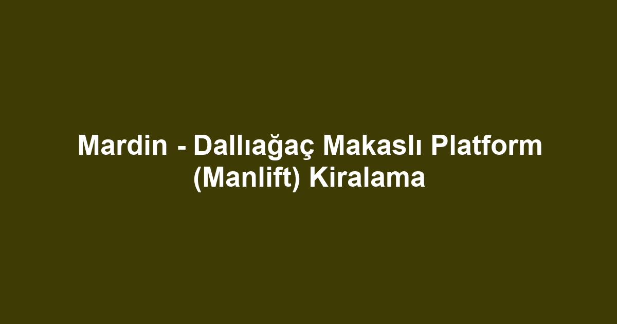 Mardin - Dallıağaç Makaslı Platform (Manlift) Kiralama