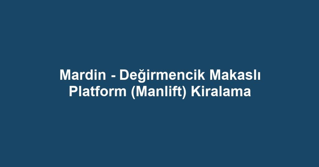 Mardin - Değirmencik Makaslı Platform (Manlift) Kiralama