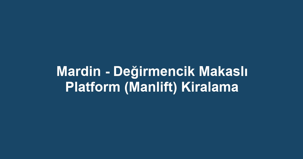 Mardin - Değirmencik Makaslı Platform (Manlift) Kiralama