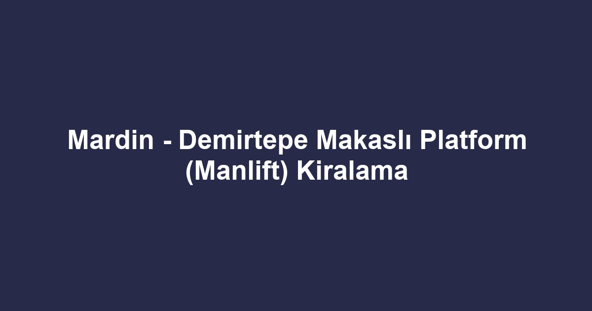Mardin - Demirtepe Makaslı Platform (Manlift) Kiralama