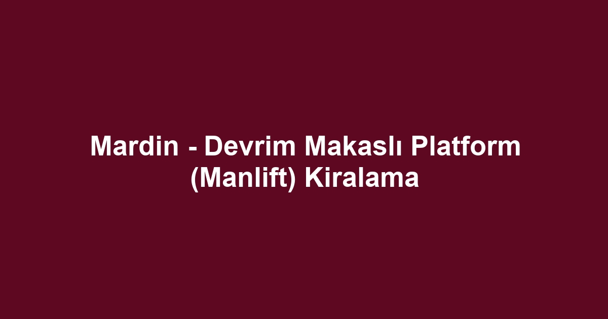 Mardin - Devrim Makaslı Platform (Manlift) Kiralama