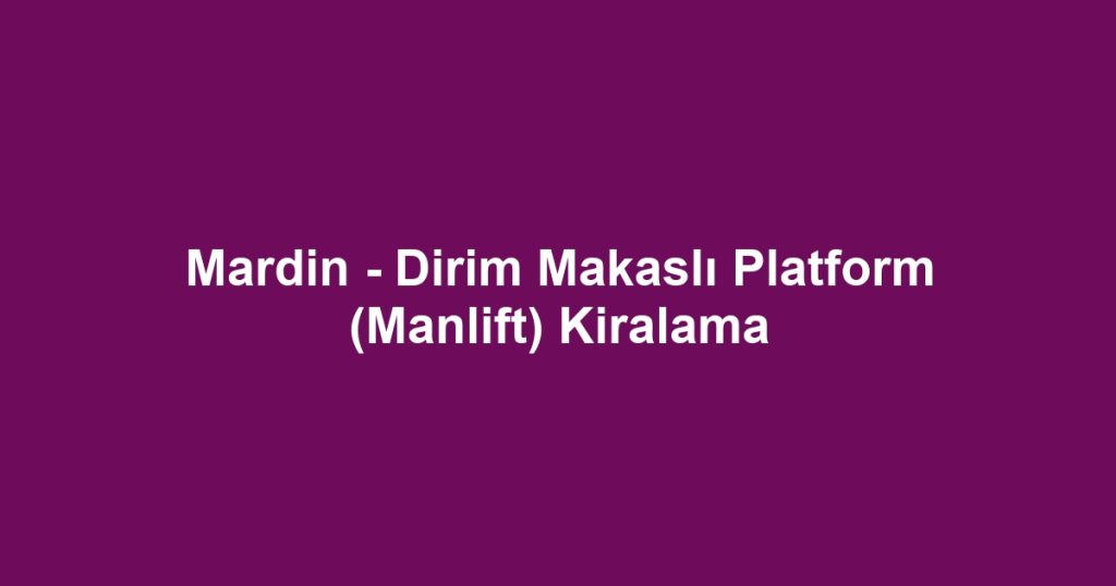 Mardin - Dirim Makaslı Platform (Manlift) Kiralama