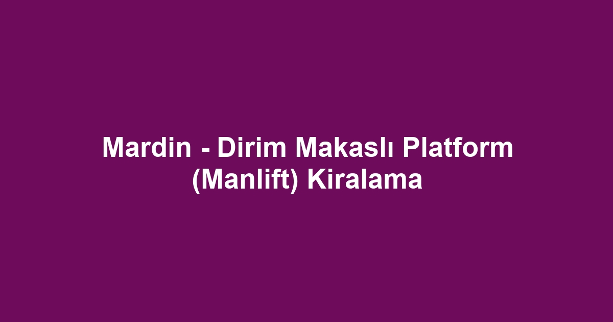 Mardin - Dirim Makaslı Platform (Manlift) Kiralama