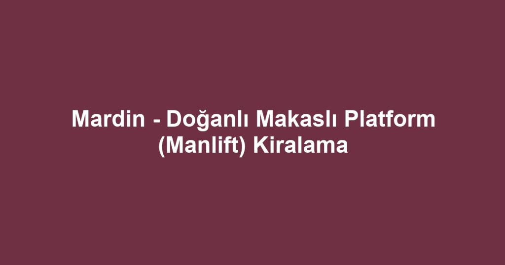 Mardin - Doğanlı Makaslı Platform (Manlift) Kiralama