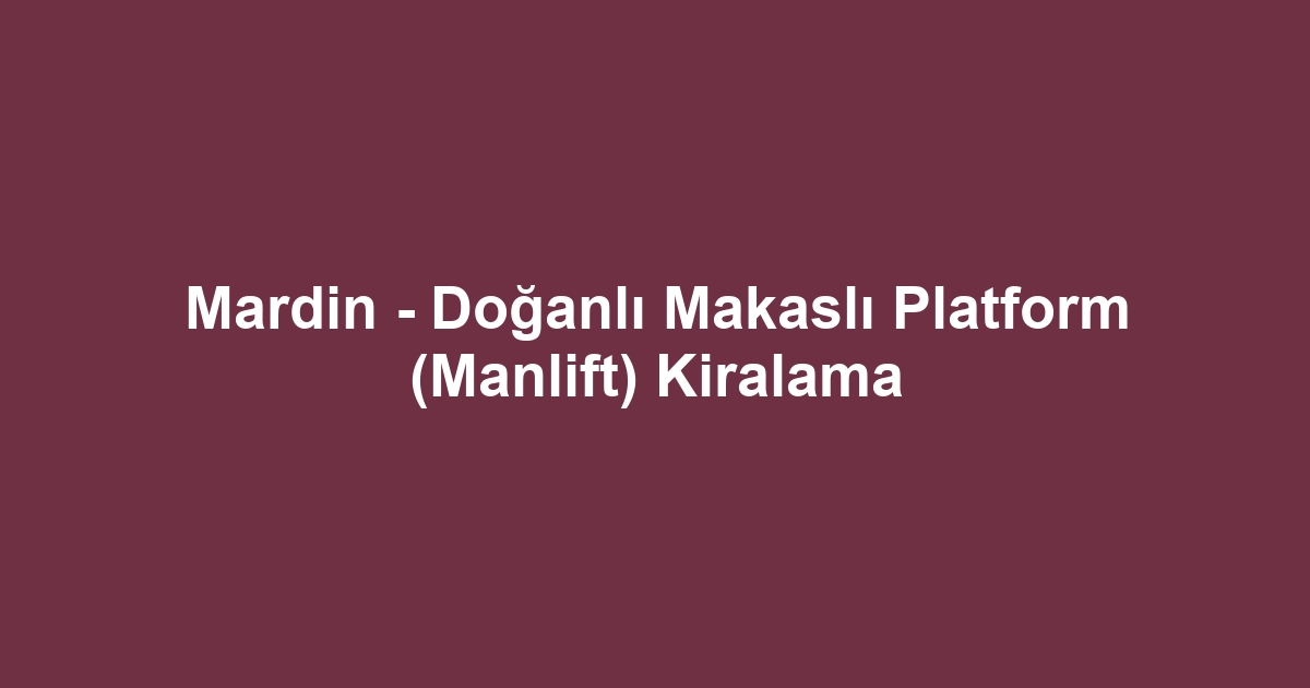 Mardin - Doğanlı Makaslı Platform (Manlift) Kiralama