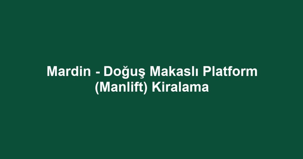 Mardin - Doğuş Makaslı Platform (Manlift) Kiralama