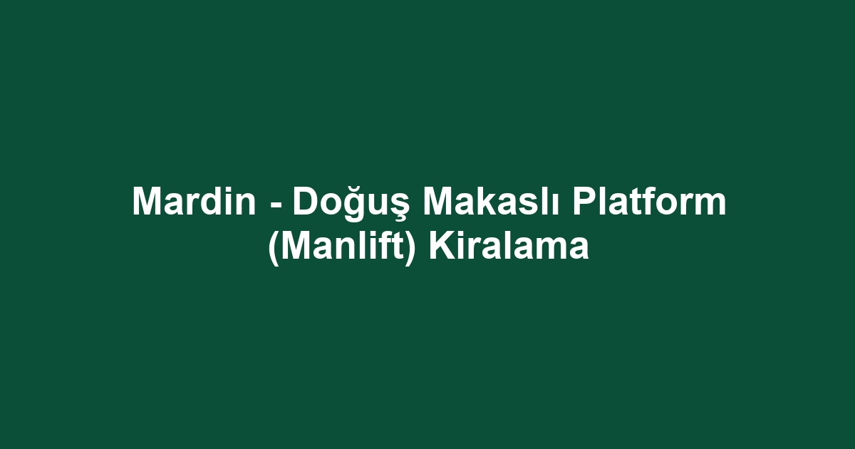 Mardin - Doğuş Makaslı Platform (Manlift) Kiralama