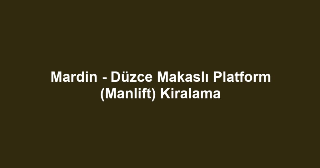 Mardin - Düzce Makaslı Platform (Manlift) Kiralama