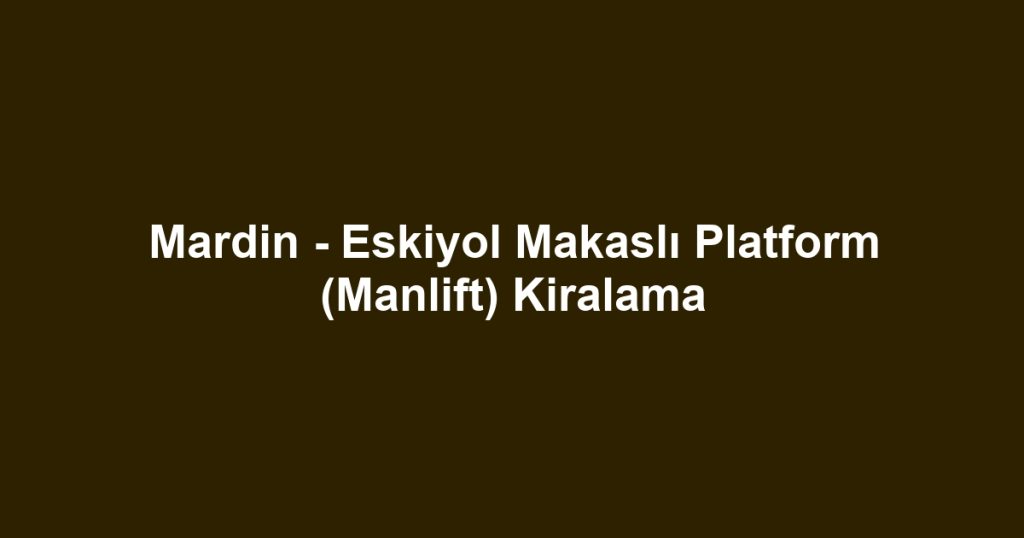 Mardin - Eskiyol Makaslı Platform (Manlift) Kiralama