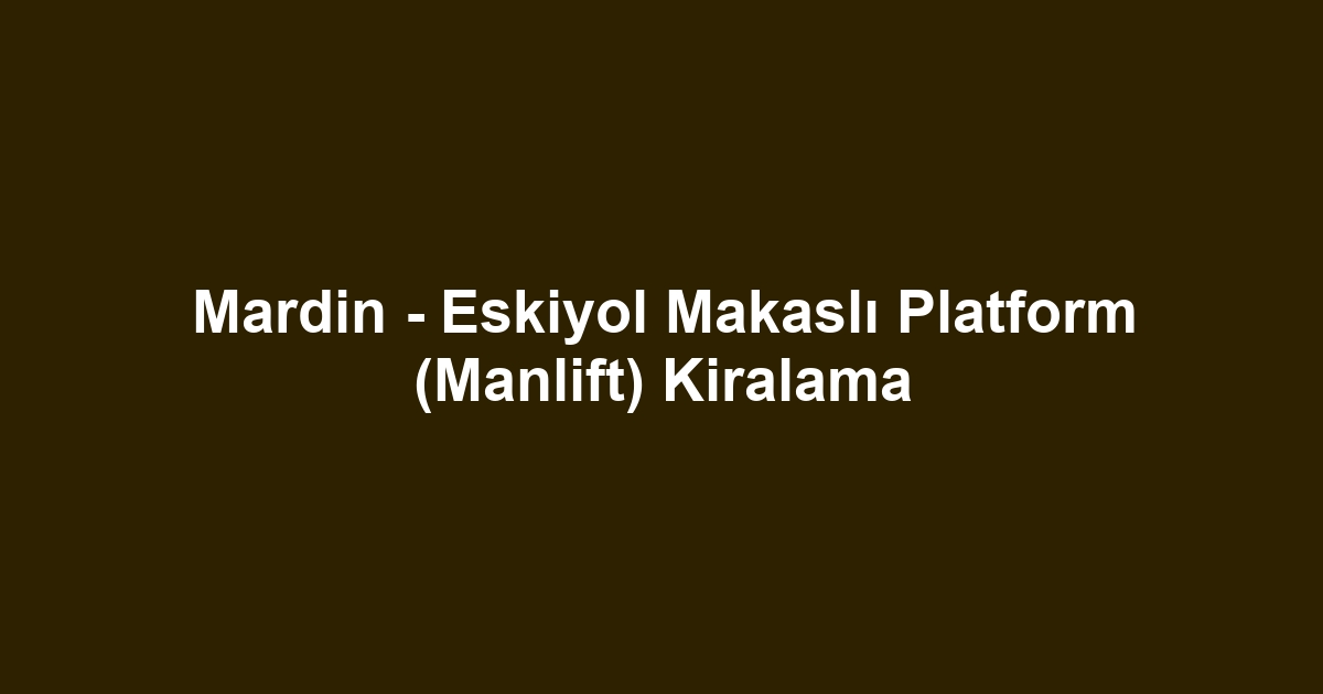 Mardin - Eskiyol Makaslı Platform (Manlift) Kiralama