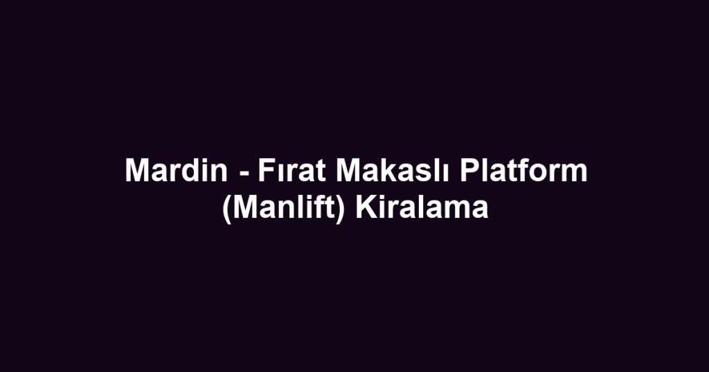 Mardin - Fırat Makaslı Platform (Manlift) Kiralama