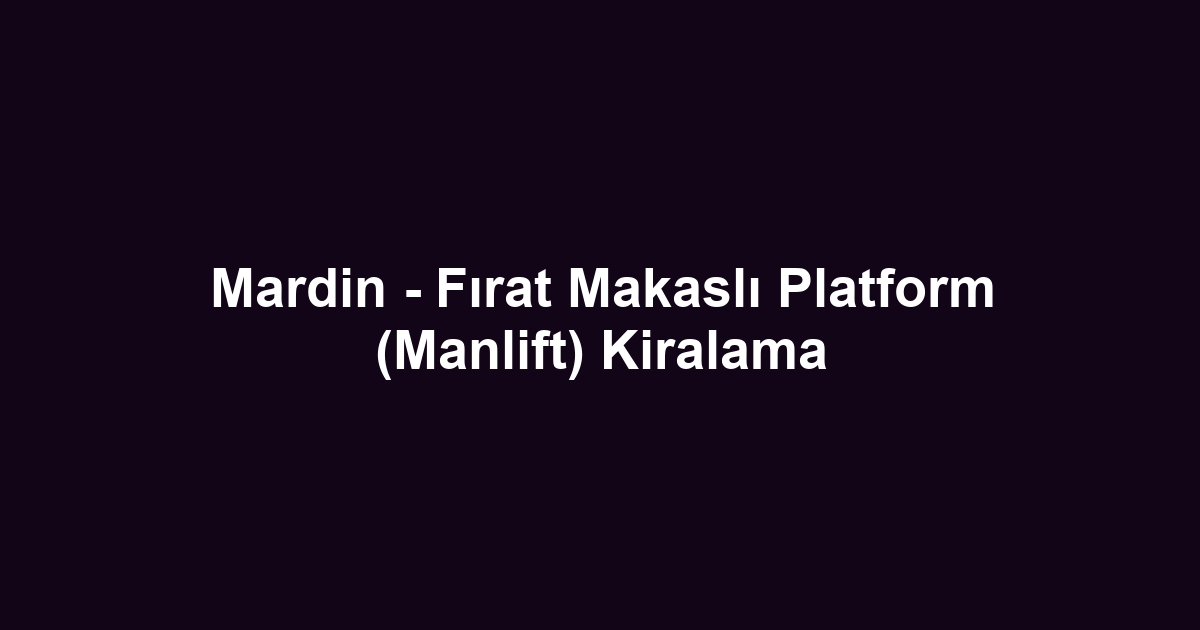 Mardin - Fırat Makaslı Platform (Manlift) Kiralama