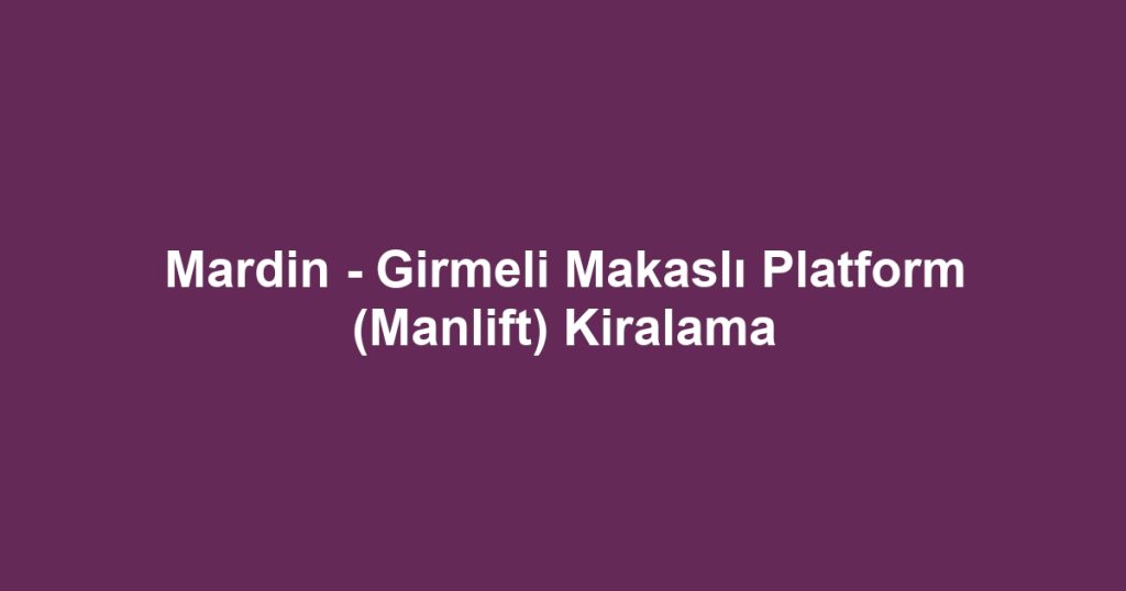 Mardin - Girmeli Makaslı Platform (Manlift) Kiralama