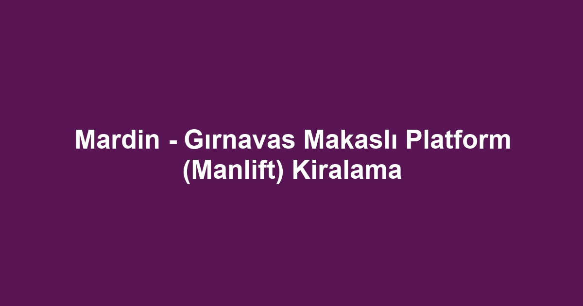 Mardin - Gırnavas Makaslı Platform (Manlift) Kiralama