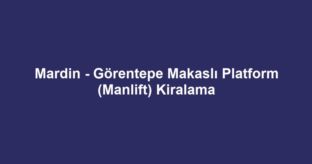 Mardin - Görentepe Makaslı Platform (Manlift) Kiralama