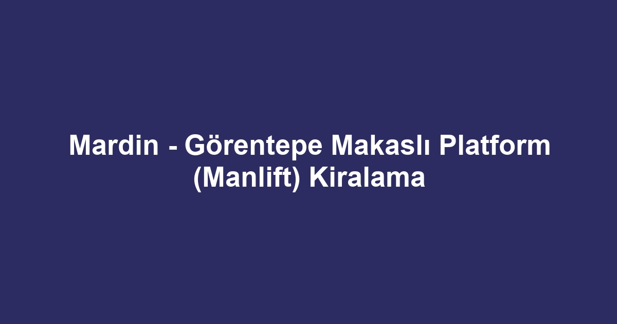 Mardin - Görentepe Makaslı Platform (Manlift) Kiralama