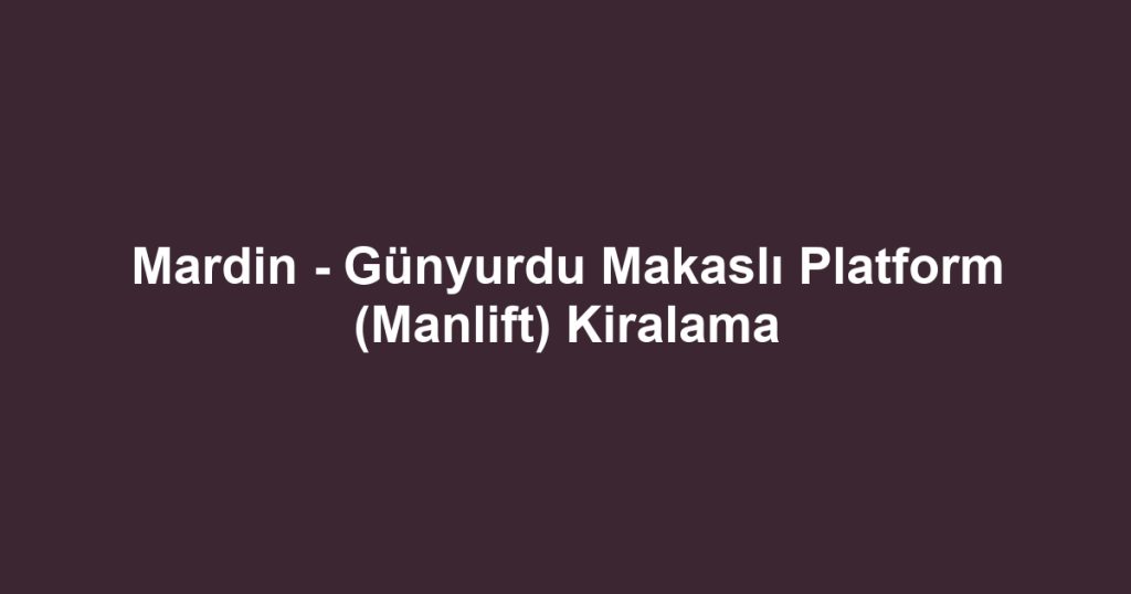 Mardin - Günyurdu Makaslı Platform (Manlift) Kiralama