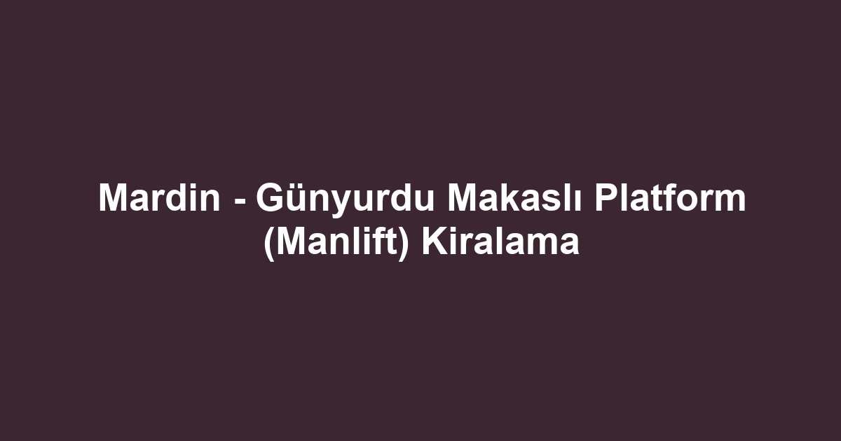 Mardin - Günyurdu Makaslı Platform (Manlift) Kiralama