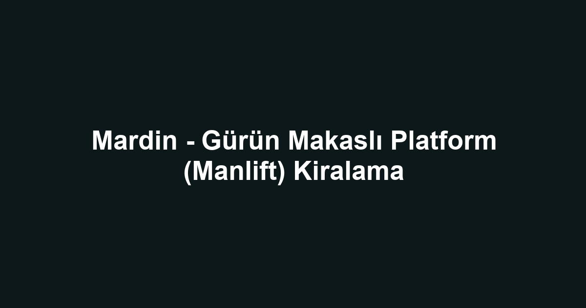 Mardin - Gürün Makaslı Platform (Manlift) Kiralama